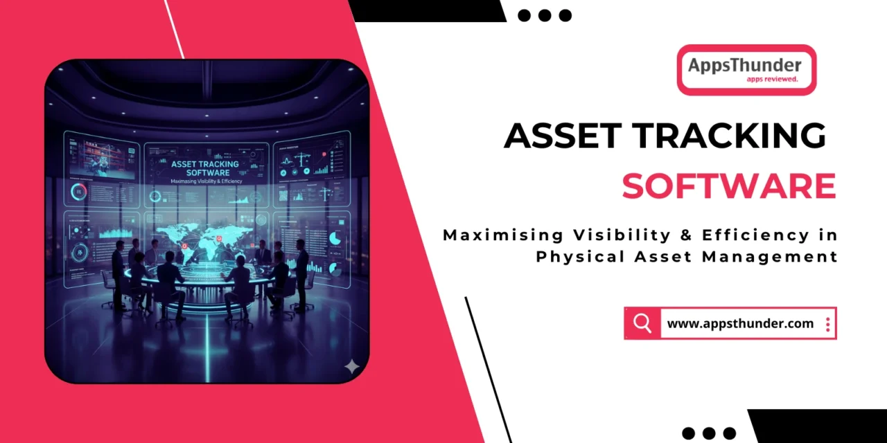Asset Tracking Software: Maximising Visibility & Efficiency in Physical Asset Management